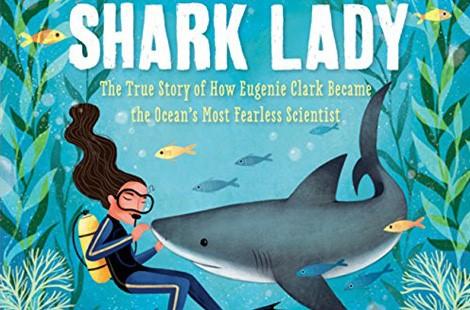 Shark Lady: The True Story of How Eugenie Clark Became the Ocean’s Most Fearless Scientist by Jess Keating